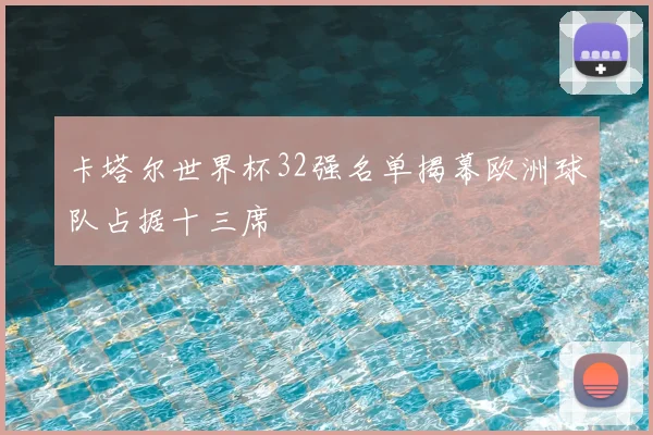 卡塔尔世界杯32强名单揭幕欧洲球队占据十三席