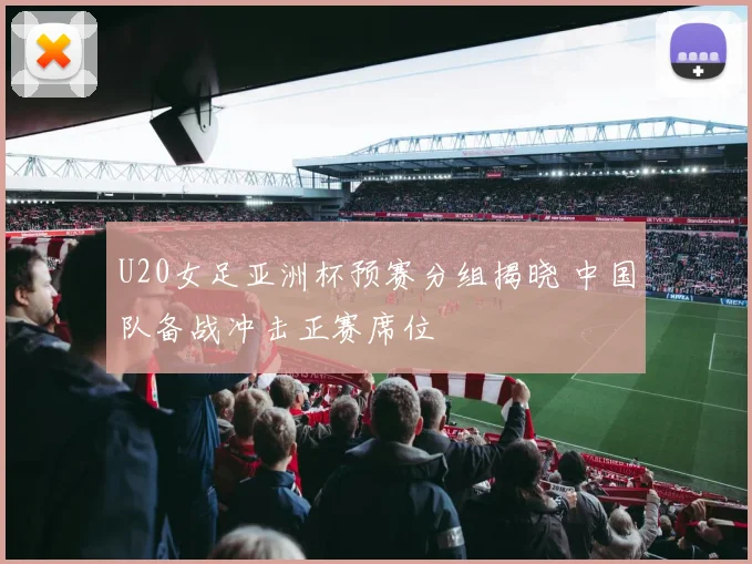 U20女足亚洲杯预赛分组揭晓 中国队备战冲击正赛席位