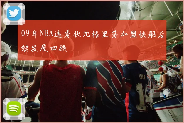 09年NBA选秀状元格里芬加盟快船后续发展回顾