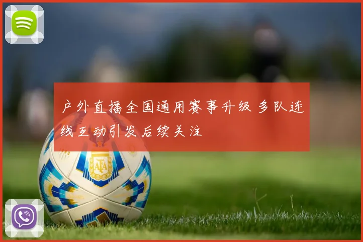 户外直播全国通用赛事升级 多队连线互动引发后续关注