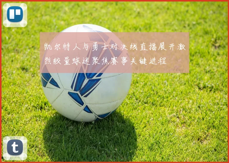 凯尔特人与勇士对决线直播展开激烈较量球迷聚焦赛事关键进程