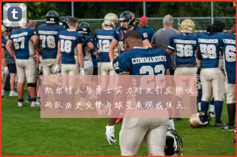 凯尔特人与勇士实力对决引发热议两队历史交锋与球星表现成焦点