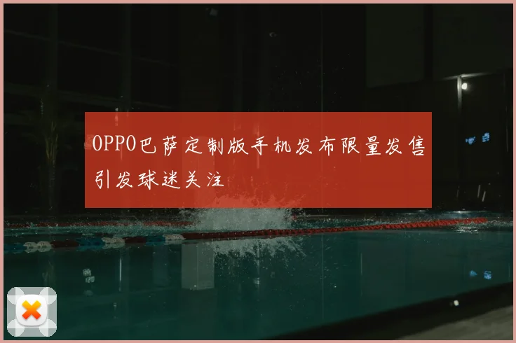 OPPO巴萨定制版手机发布限量发售引发球迷关注