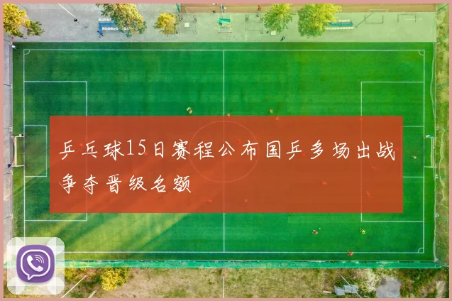乒乓球15日赛程公布国乒多场出战争夺晋级名额