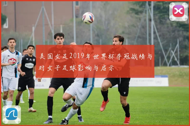 美国女足2019年世界杯夺冠战绩与对女子足球影响与启示