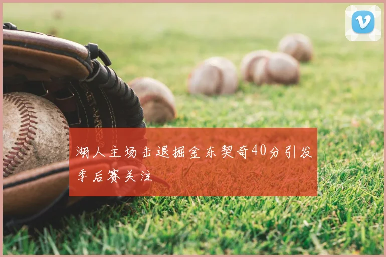 湖人主场击退掘金东契奇40分引发季后赛关注