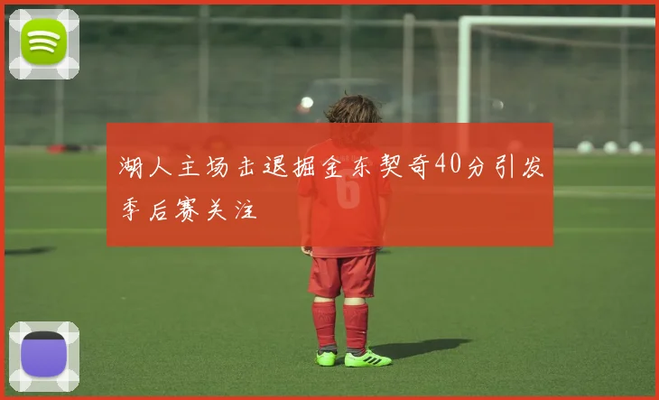 湖人主场击退掘金东契奇40分引发季后赛关注