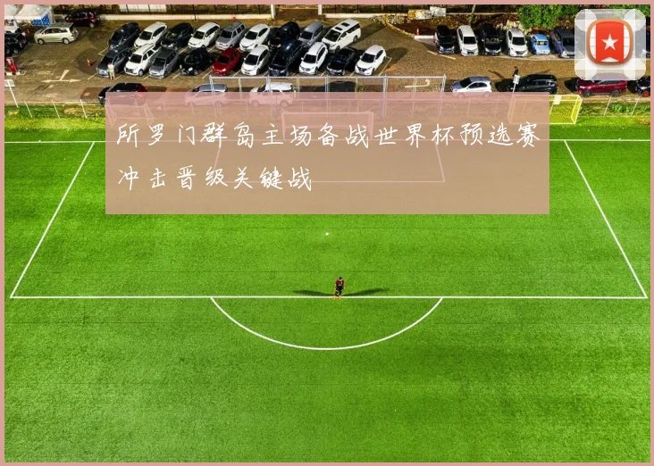 所罗门群岛主场备战世界杯预选赛冲击晋级关键战