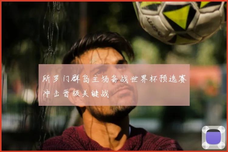 所罗门群岛主场备战世界杯预选赛冲击晋级关键战