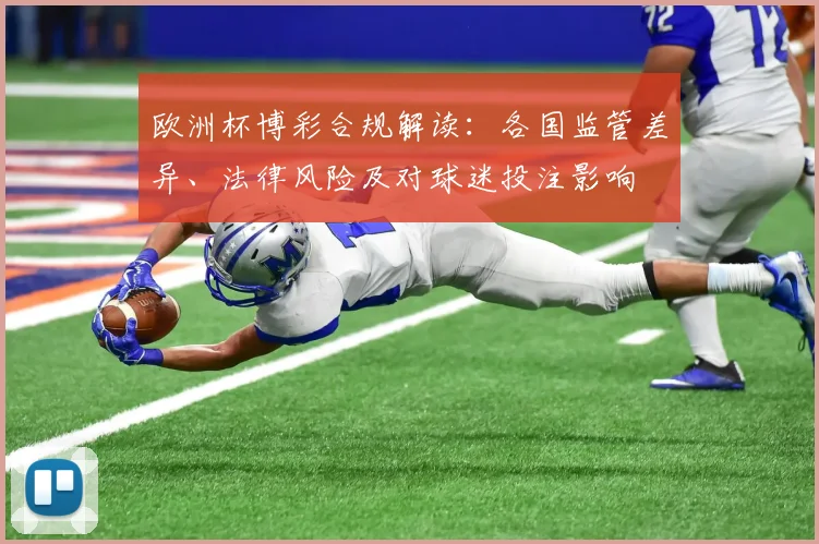 欧洲杯博彩合规解读：各国监管差异、法律风险及对球迷投注影响
