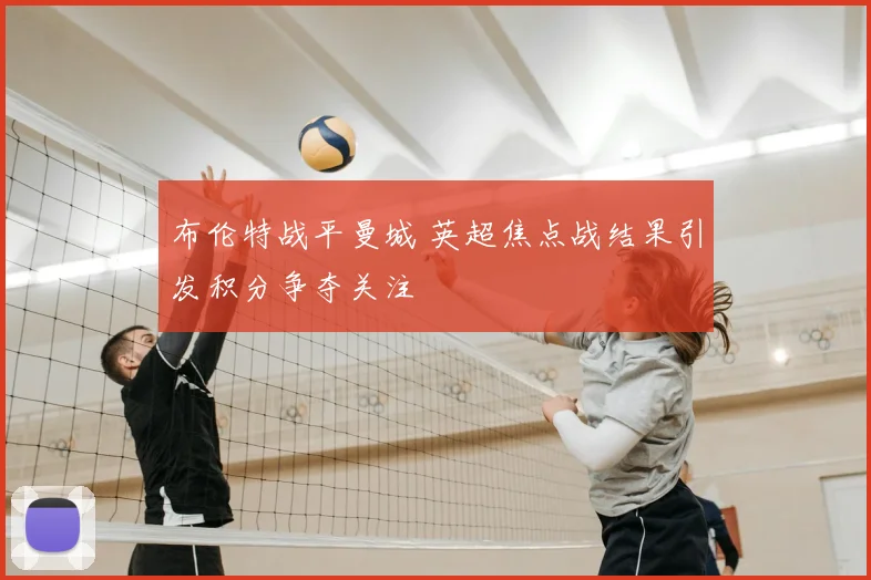 布伦特战平曼城 英超焦点战结果引发积分争夺关注