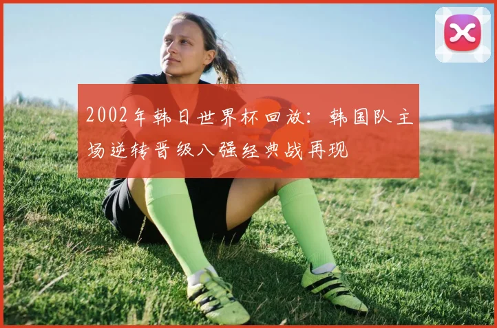 2002年韩日世界杯回放:韩国队主场逆转晋级八强经典战再现