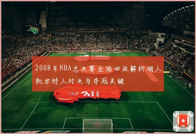 2008年NBA总决赛全场回放解析湖人凯尔特人对决与夺冠关键