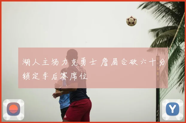 湖人主场力克勇士 詹眉合砍六十分锁定季后赛席位