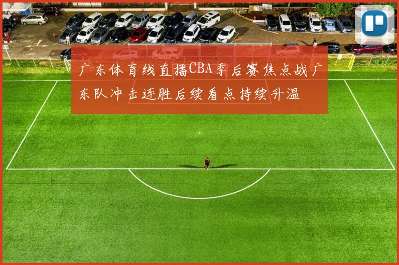 广东体育线直播CBA季后赛焦点战广东队冲击连胜后续看点持续升温