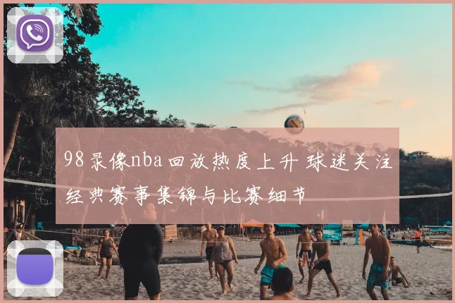 98录像nba回放热度上升 球迷关注经典赛事集锦与比赛细节