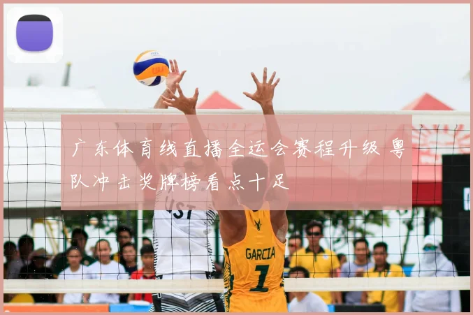 广东体育线直播全运会赛程升级 粤队冲击奖牌榜看点十足