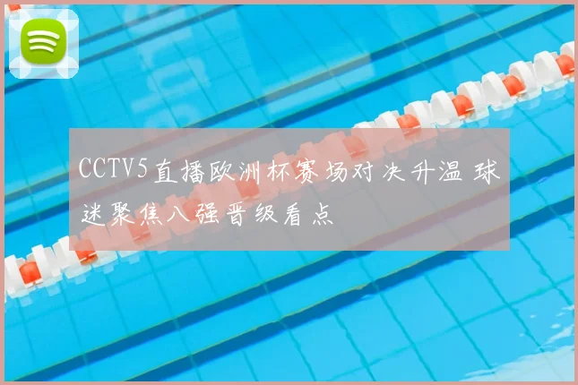 CCTV5直播欧洲杯赛场对决升温 球迷聚焦八强晋级看点