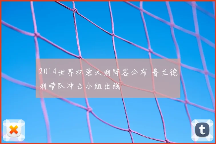 2014世界杯意大利阵容公布 普兰德利带队冲击小组出线