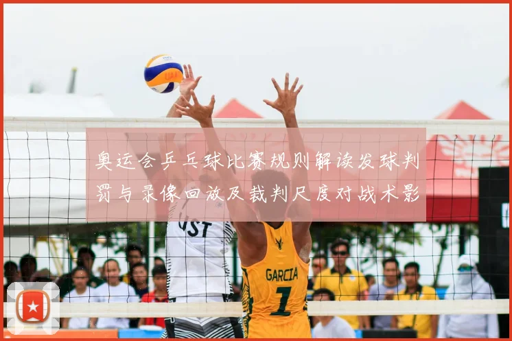 奥运会乒乓球比赛规则解读发球判罚与录像回放及裁判尺度对战术影响