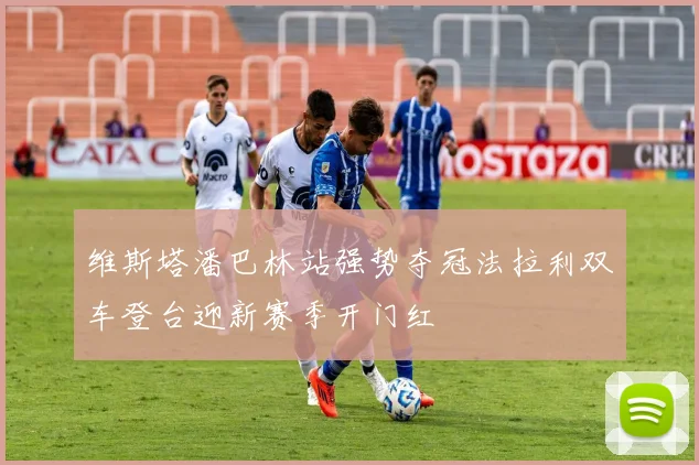 维斯塔潘巴林站强势夺冠法拉利双车登台迎新赛季开门红