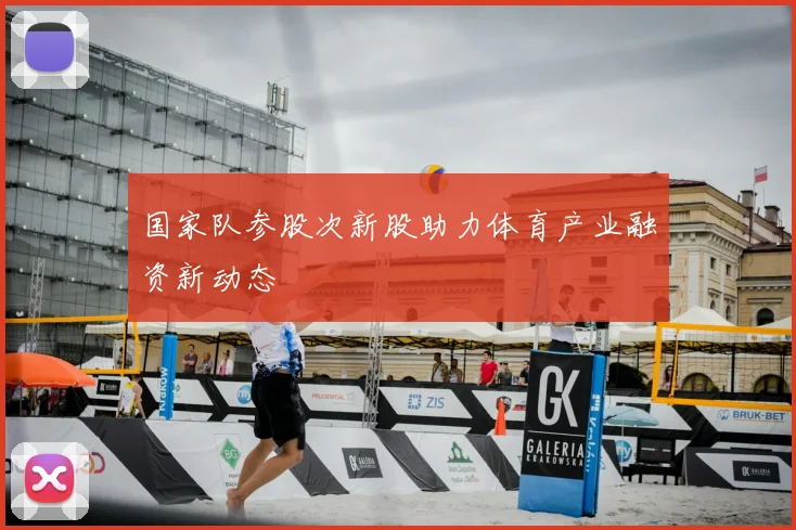 国家队参股次新股助力体育产业融资新动态