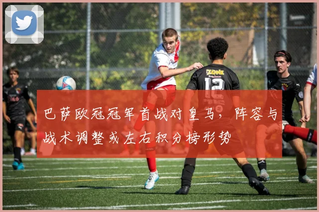 巴萨欧冠冠军首战对皇马,阵容与战术调整或左右积分榜形势