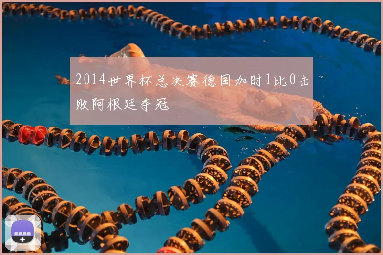 2014世界杯总决赛德国加时1比0击败阿根廷夺冠