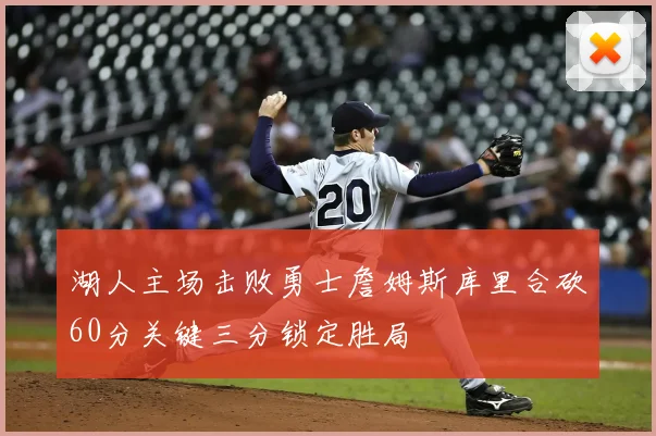 湖人主场击败勇士詹姆斯库里合砍60分关键三分锁定胜局