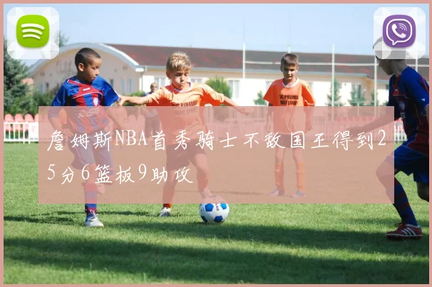 詹姆斯NBA首秀骑士不敌国王得到25分6篮板9助攻