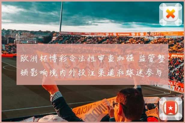 欧洲杯博彩合法性审查加强 监管整顿影响境内外投注渠道和球迷参与
