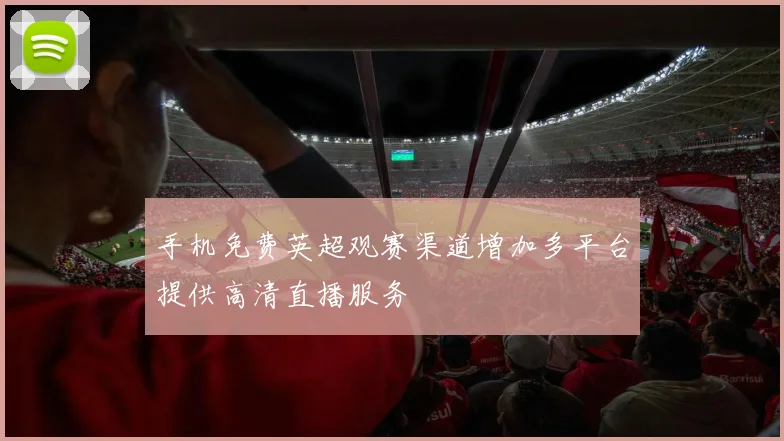 手机免费英超观赛渠道增加多平台提供高清直播服务