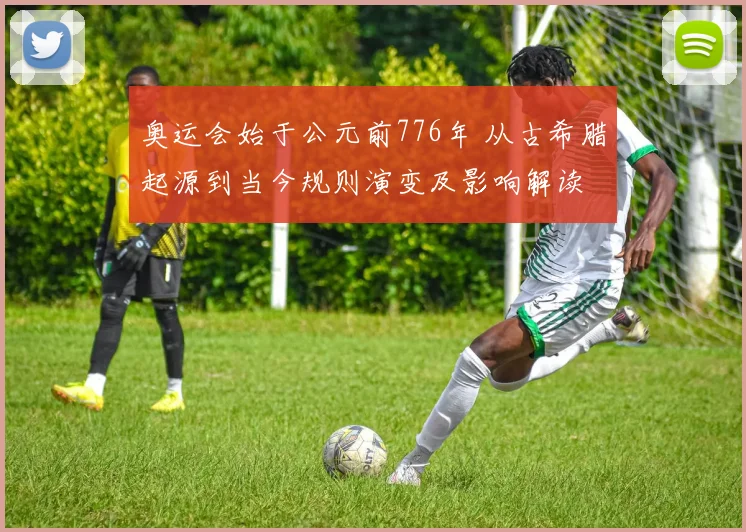 奥运会始于公元前776年 从古希腊起源到当今规则演变及影响解读